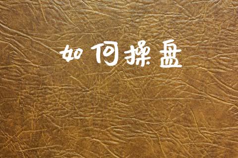 如何操盘_https://wap.sdyuehang.cn_债券资讯_第1张