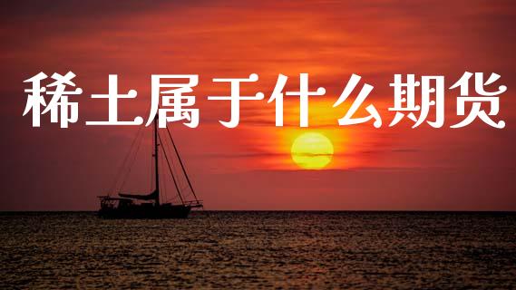 稀土属于什么期货_https://wap.sdyuehang.cn_新股申购_第1张