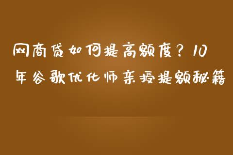 网商贷如何提高额度？10年谷歌优化师亲授提额秘籍_https://wap.sdyuehang.cn_美股行情_第1张