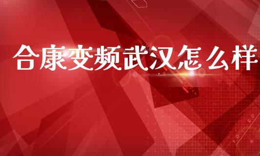合康变频武汉怎么样_https://wap.sdyuehang.cn_新股申购_第1张