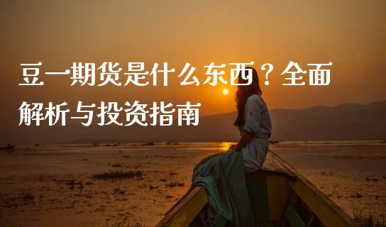 豆一期货是什么东西？全面解析与投资指南_https://wap.sdyuehang.cn_债券资讯_第1张