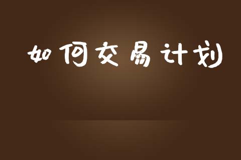 如何交易计划_https://wap.sdyuehang.cn_债券资讯_第1张