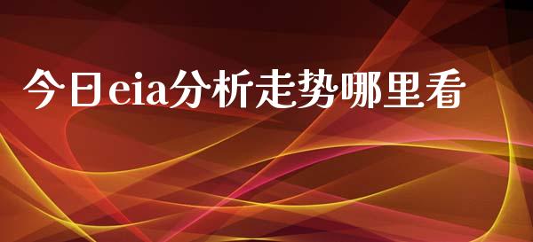 今日eia分析走势哪里看_https://wap.sdyuehang.cn_产经新闻_第1张