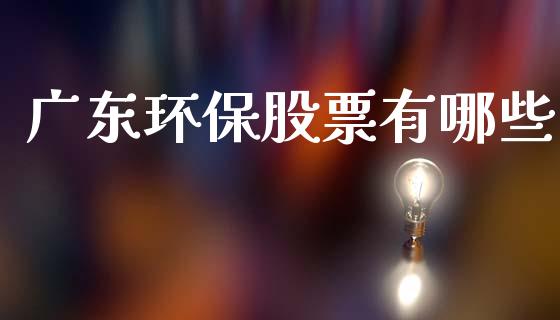 广东环保股票有哪些_https://wap.sdyuehang.cn_美股行情_第1张