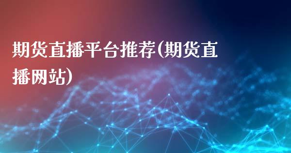 期货直播平台推荐(期货直播网站)_https://wap.sdyuehang.cn_产经新闻_第1张