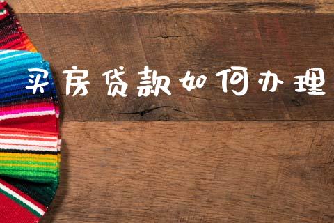 买房贷款如何办理_https://wap.sdyuehang.cn_美股行情_第1张