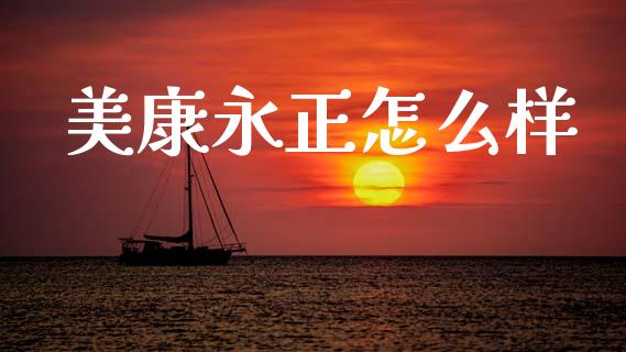 美康永正怎么样_https://wap.sdyuehang.cn_债券资讯_第1张