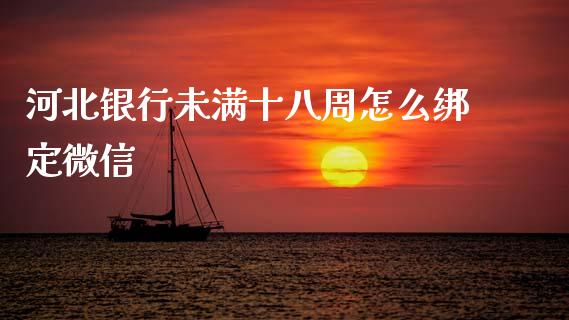 河北银行未满十八周怎么绑定微信_https://wap.sdyuehang.cn_美股行情_第1张