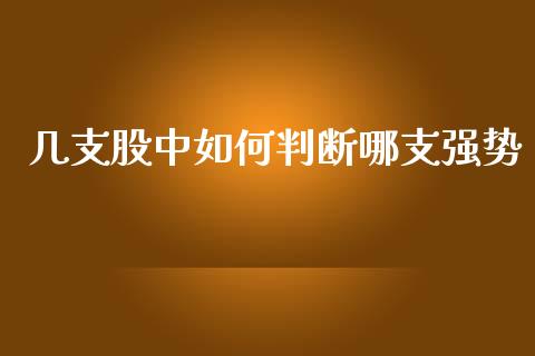 几支股中如何判断哪支强势_https://wap.sdyuehang.cn_美股行情_第1张