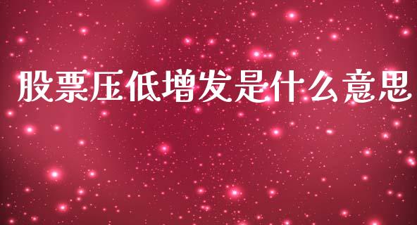 股票压低增发是什么意思_https://wap.sdyuehang.cn_新股申购_第1张