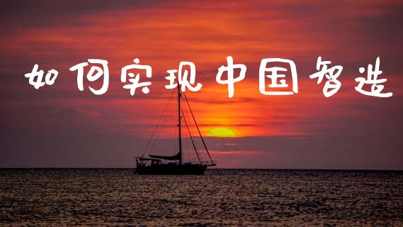 如何实现中国智造_https://wap.sdyuehang.cn_美股行情_第1张