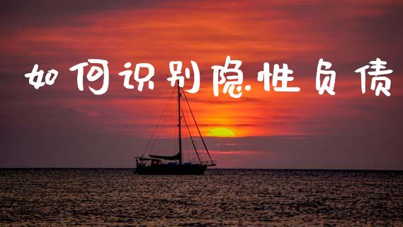 如何识别隐性负债_https://wap.sdyuehang.cn_产经新闻_第1张