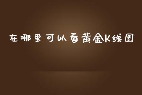 在哪里可以看黄金K线图_https://wap.sdyuehang.cn_产经新闻_第1张