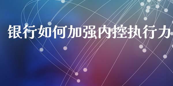 银行如何加强内控执行力_https://wap.sdyuehang.cn_产经新闻_第1张