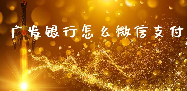 广发银行怎么微信支付_https://wap.sdyuehang.cn_产经新闻_第1张