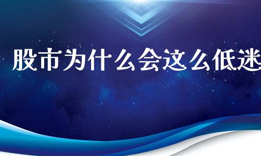 股市为什么会这么低迷_https://wap.sdyuehang.cn_债券资讯_第1张