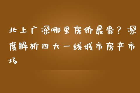 北上广深哪里房价最贵？深度解析四大一线城市房产市场_https://wap.sdyuehang.cn_债券资讯_第1张