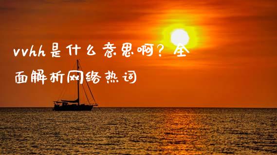 vvhh是什么意思啊?全面解析网络热词_债券资讯_第1张_产经新闻_债券资讯_新股申购_美股行情 vvhh是什么意思啊?全面解析网络热词_https://wap.sdyuehang.cn_债券资讯_第1张