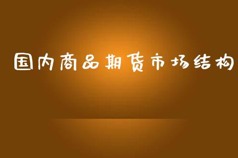 国内商品期货市场结构_https://wap.sdyuehang.cn_美股行情_第1张
