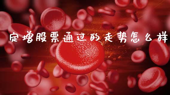 定增股票通过的走势怎么样_https://wap.sdyuehang.cn_债券资讯_第1张