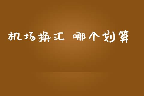 机场换汇 哪个划算_https://wap.sdyuehang.cn_美股行情_第1张