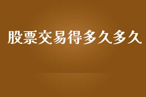 股票交易得多久多久_https://wap.sdyuehang.cn_产经新闻_第1张