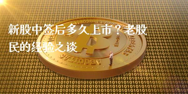 新股中签后多久上市？老股民的经验之谈_https://wap.sdyuehang.cn_债券资讯_第1张