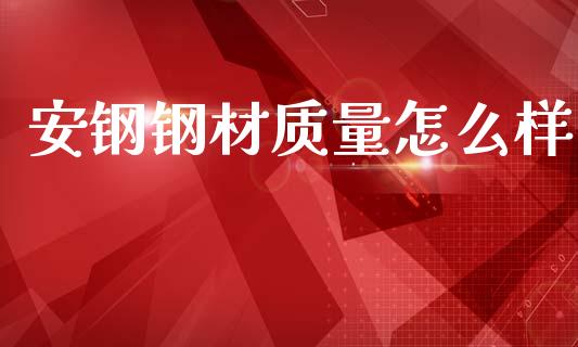 安钢钢材质量怎么样_https://wap.sdyuehang.cn_美股行情_第1张
