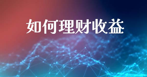 如何理财收益_https://wap.sdyuehang.cn_美股行情_第1张