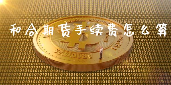 和合期货手续费怎么算_https://wap.sdyuehang.cn_新股申购_第1张