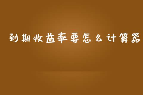 到期收益率要怎么计算器_https://wap.sdyuehang.cn_美股行情_第1张