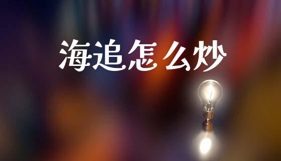 海追怎么炒_https://wap.sdyuehang.cn_产经新闻_第1张