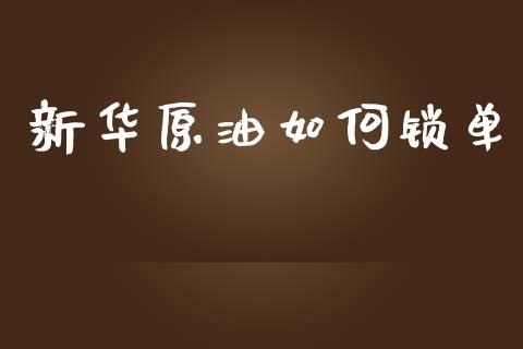 新华原油如何锁单_https://wap.sdyuehang.cn_新股申购_第1张