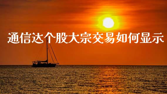 通信达个股大宗交易如何显示_https://wap.sdyuehang.cn_新股申购_第1张