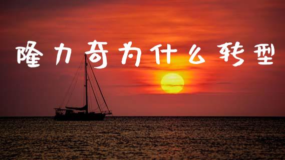 隆力奇为什么转型_https://wap.sdyuehang.cn_债券资讯_第1张