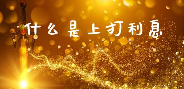 什么是上打利息_https://wap.sdyuehang.cn_产经新闻_第1张