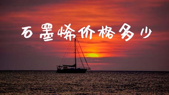 石墨烯价格多少_https://wap.sdyuehang.cn_产经新闻_第1张