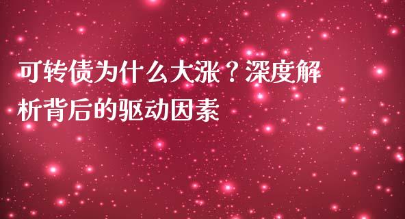 可转债为什么大涨？深度解析背后的驱动因素_https://wap.sdyuehang.cn_产经新闻_第1张