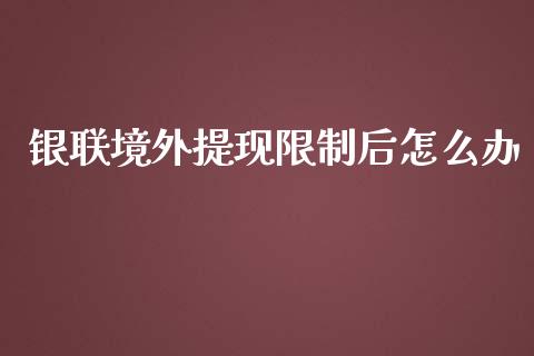 银联境外提现限制后怎么办_https://wap.sdyuehang.cn_新股申购_第1张