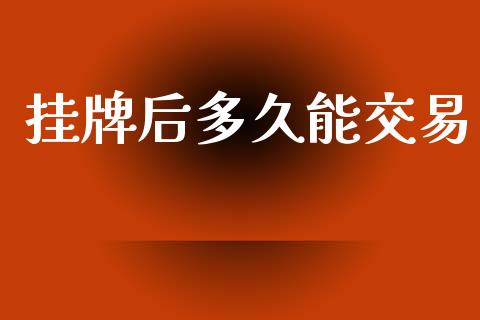 挂牌后多久能交易_https://wap.sdyuehang.cn_新股申购_第1张