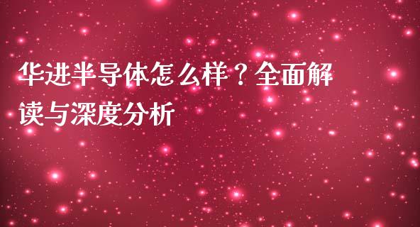 华进半导体怎么样？全面解读与深度分析_https://wap.sdyuehang.cn_债券资讯_第1张