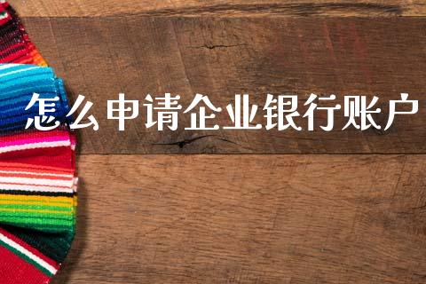 怎么申请企业银行账户_https://wap.sdyuehang.cn_债券资讯_第1张