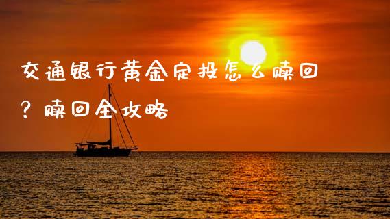 交通银行黄金定投怎么赎回？赎回全攻略_https://wap.sdyuehang.cn_美股行情_第1张