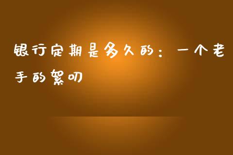 银行定期是多久的：一个老手的絮叨_https://wap.sdyuehang.cn_美股行情_第1张