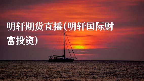 明轩期货直播(明轩国际财富投资)_https://wap.sdyuehang.cn_美股行情_第1张