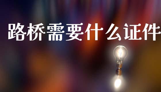 路桥需要什么证件_https://wap.sdyuehang.cn_新股申购_第1张