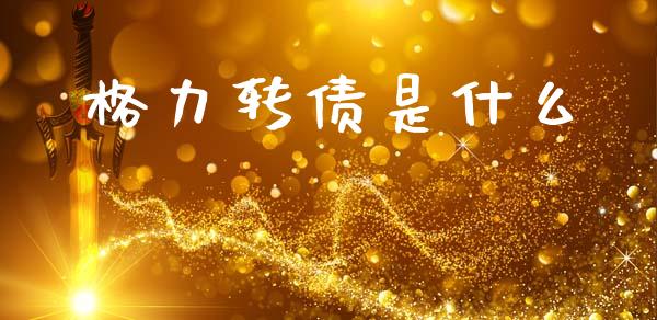 格力转债是什么_https://wap.sdyuehang.cn_债券资讯_第1张