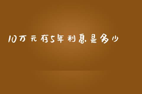 10万元存5年利息是多少_https://wap.sdyuehang.cn_新股申购_第1张
