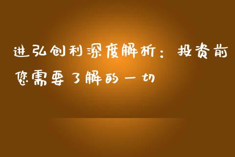 进弘创利深度解析：投资前您需要了解的一切_https://wap.sdyuehang.cn_产经新闻_第1张