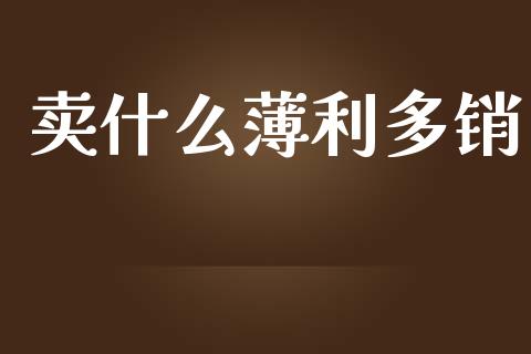 卖什么薄利多销_https://wap.sdyuehang.cn_债券资讯_第1张